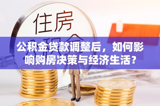 西螺公积金贷款调整后，如何影响购房决策与经济生活？