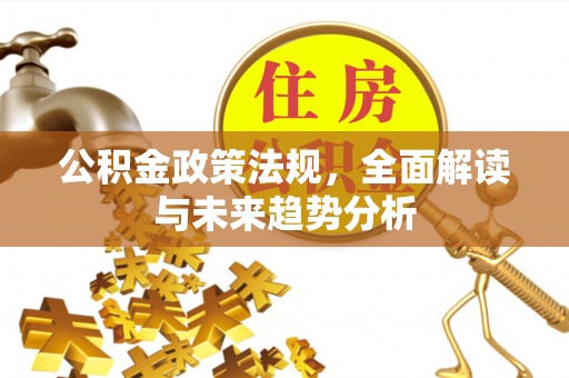 西螺公积金政策法规，全面解读与未来趋势分析
