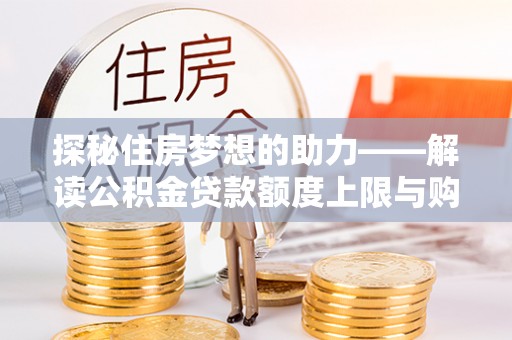 西螺探秘住房梦想的助力——解读公积金贷款额度上限与购房策略