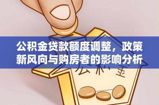 西螺公积金贷款额度调整，政策新风向与购房者的影响分析