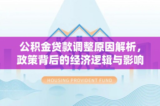 西螺公积金贷款调整原因解析，政策背后的经济逻辑与影响