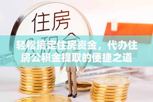 西螺轻松搞定住房资金，代办住房公积金提取的便捷之道
