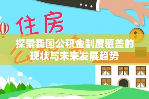 西螺探索我国公积金制度覆盖的现状与未来发展趋势