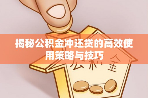 西螺揭秘公积金冲还贷的高效使用策略与技巧