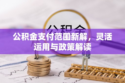 西螺公积金支付范围新解，灵活运用与政策解读