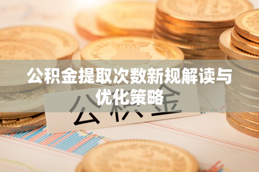 西螺公积金提取次数新规解读与优化策略