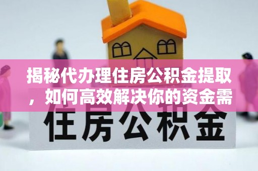 西螺揭秘代办理住房公积金提取，如何高效解决你的资金需求