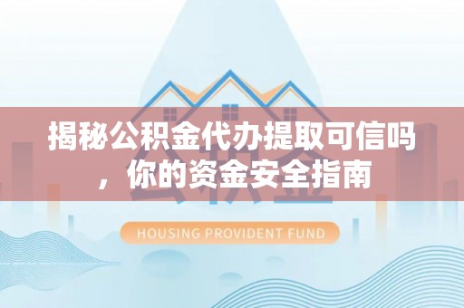 西螺揭秘公积金代办提取可信吗，你的资金安全指南