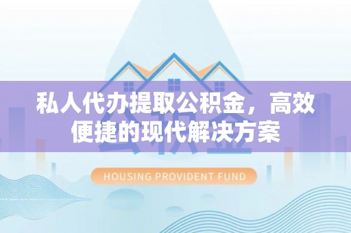 西螺私人代办提取公积金，高效便捷的现代解决方案