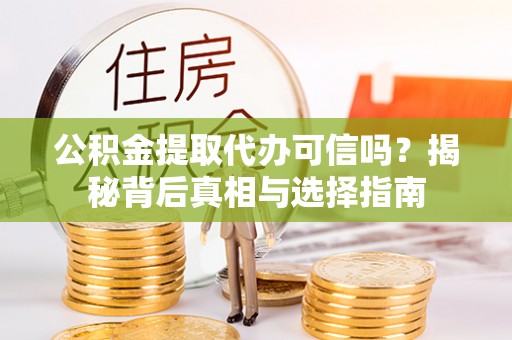 西螺公积金提取代办可信吗？揭秘背后真相与选择指南