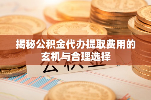 西螺揭秘公积金代办提取费用的玄机与合理选择