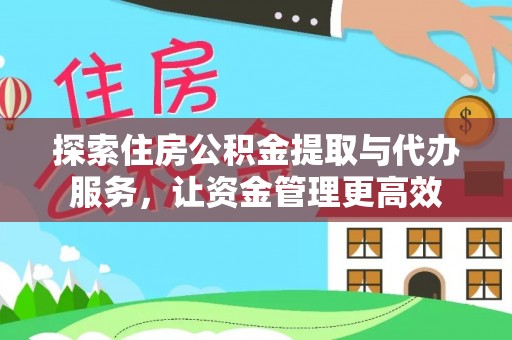 西螺探索住房公积金提取与代办服务，让资金管理更高效