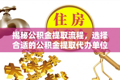 西螺揭秘公积金提取流程，选择合适的公积金提取代办单位至关重要