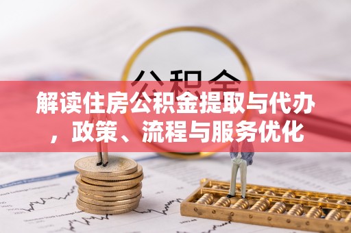 西螺解读住房公积金提取与代办，政策、流程与服务优化