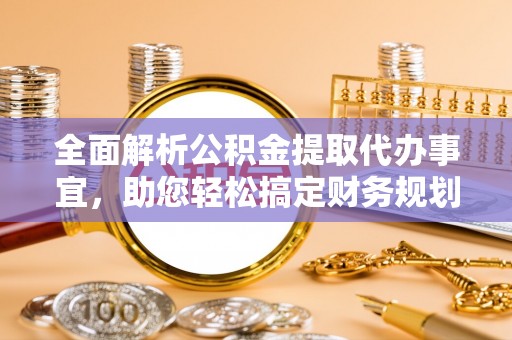 西螺全面解析公积金提取代办事宜，助您轻松搞定财务规划