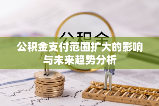 西螺公积金支付范围扩大的影响与未来趋势分析