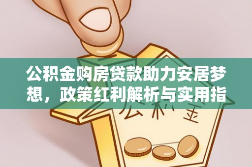 西螺公积金购房贷款助力安居梦想，政策红利解析与实用指南