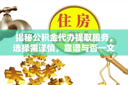 西螺揭秘公积金代办提取服务，选择需谨慎，靠谱与否一文详解