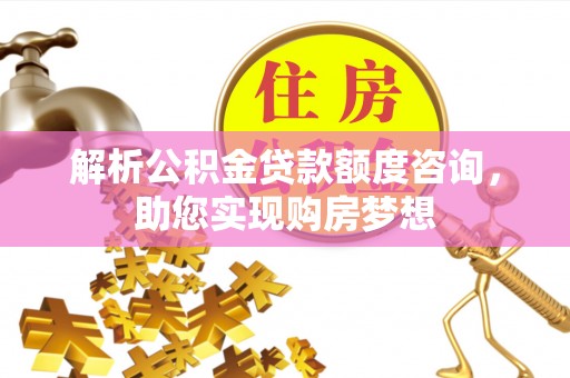 西螺解析公积金贷款额度咨询，助您实现购房梦想