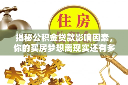 西螺揭秘公积金贷款影响因素，你的买房梦想离现实还有多远？
