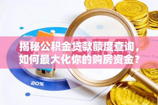 西螺揭秘公积金贷款额度查询，如何最大化你的购房资金？