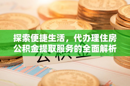 西螺探索便捷生活，代办理住房公积金提取服务的全面解析