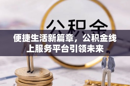 西螺便捷生活新篇章，公积金线上服务平台引领未来
