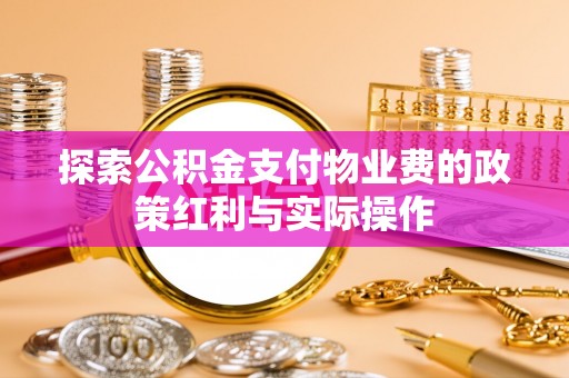 西螺探索公积金支付物业费的政策红利与实际操作