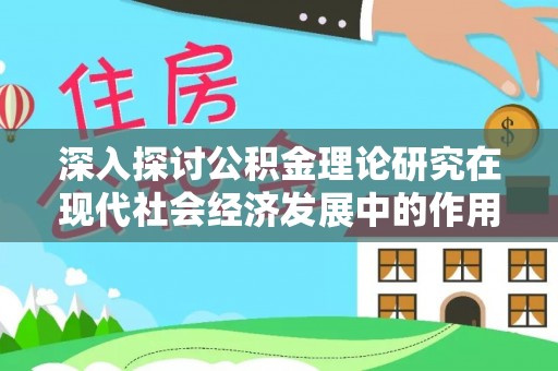 西螺深入探讨公积金理论研究在现代社会经济发展中的作用与前景