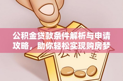 西螺公积金贷款条件解析与申请攻略，助你轻松实现购房梦想