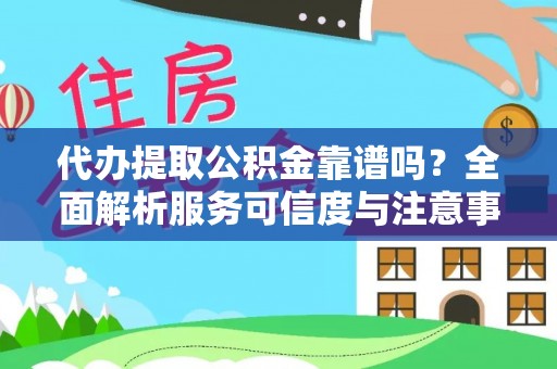 西螺代办提取公积金靠谱吗？全面解析服务可信度与注意事项