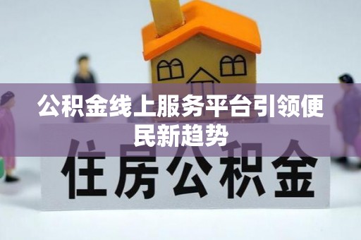 西螺公积金线上服务平台引领便民新趋势