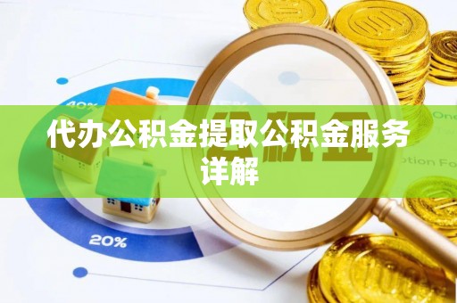 西螺代办公积金提取公积金服务详解