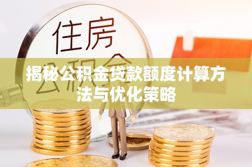 西螺揭秘公积金贷款额度计算方法与优化策略