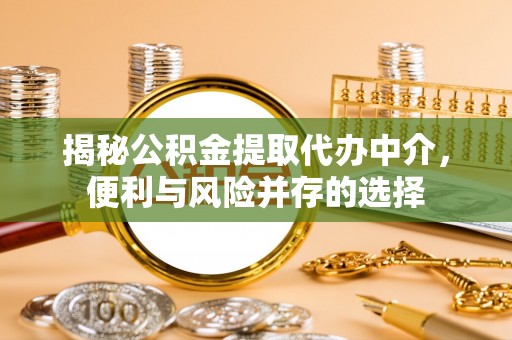 西螺揭秘公积金提取代办中介，便利与风险并存的选择