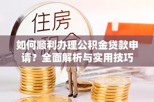 西螺如何顺利办理公积金贷款申请？全面解析与实用技巧