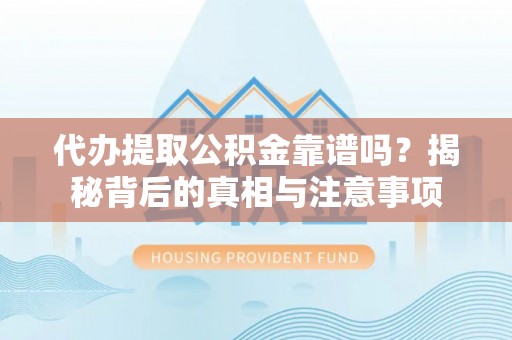 西螺代办提取公积金靠谱吗？揭秘背后的真相与注意事项