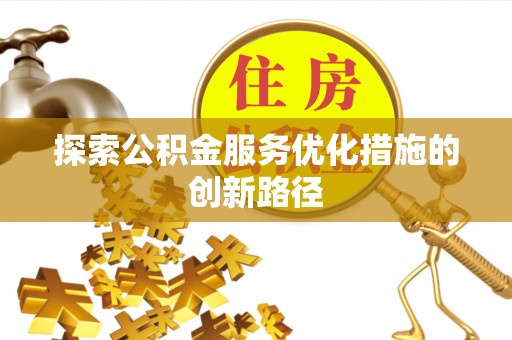 西螺探索公积金服务优化措施的创新路径