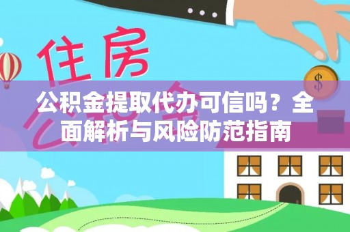 西螺公积金提取代办可信吗？全面解析与风险防范指南