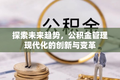 西螺探索未来趋势，公积金管理现代化的创新与变革