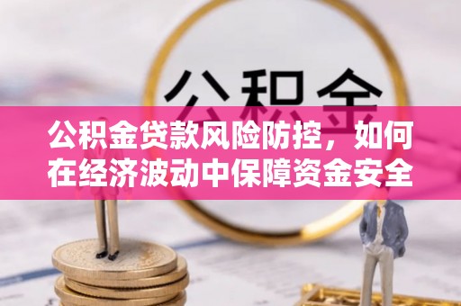 西螺公积金贷款风险防控，如何在经济波动中保障资金安全