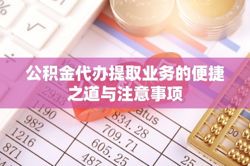 西螺公积金代办提取业务的便捷之道与注意事项