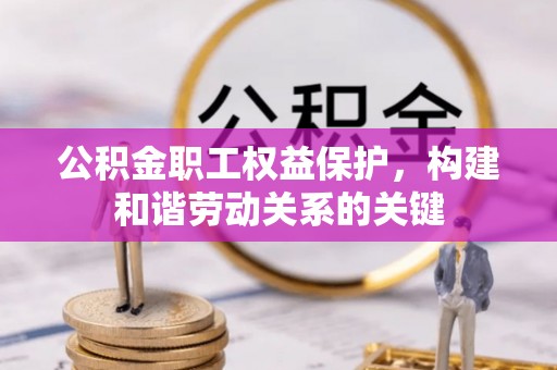 西螺公积金职工权益保护，构建和谐劳动关系的关键