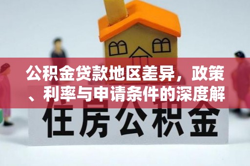 西螺公积金贷款地区差异，政策、利率与申请条件的深度解析