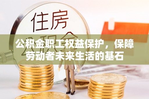 西螺公积金职工权益保护，保障劳动者未来生活的基石