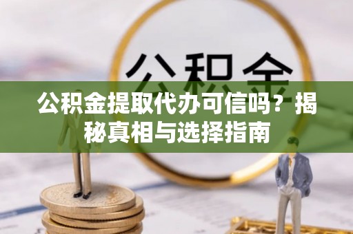 西螺公积金提取代办可信吗？揭秘真相与选择指南