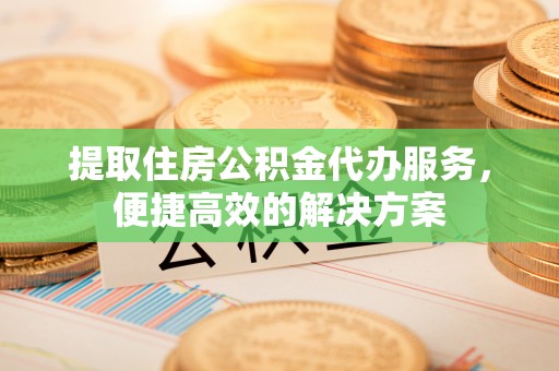西螺提取住房公积金代办服务，便捷高效的解决方案