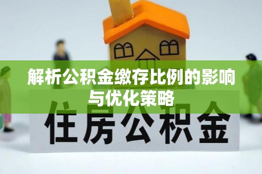 西螺解析公积金缴存比例的影响与优化策略