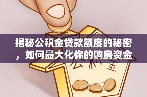 西螺揭秘公积金贷款额度的秘密，如何最大化你的购房资金