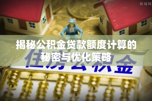 西螺揭秘公积金贷款额度计算的秘密与优化策略